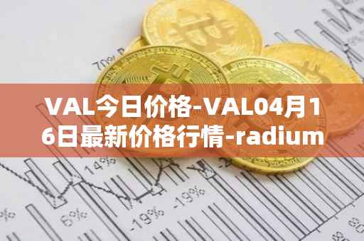 VAL今日价格-VAL04月16日最新价格行情-radium最新走势消息