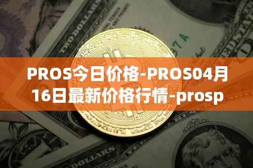 PROS今日价格-PROS04月16日最新价格行情-prosper最新走势消息