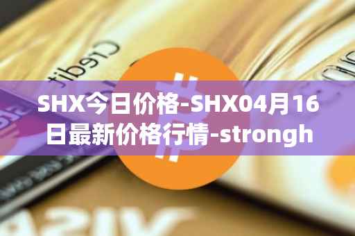 SHX今日价格-SHX04月16日最新价格行情-stronghold-token最新走势消息