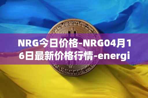 NRG今日价格-NRG04月16日最新价格行情-energi最新走势消息