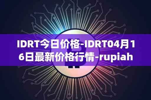 IDRT今日价格-IDRT04月16日最新价格行情-rupiah-token最新走势消息