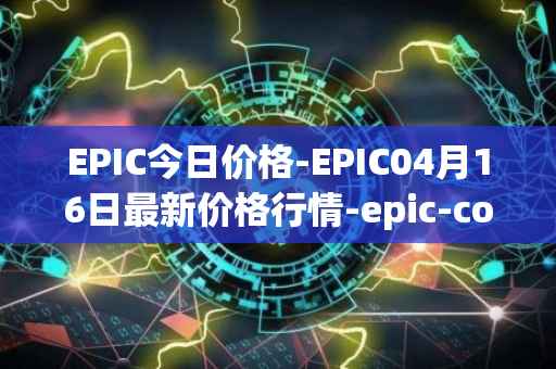EPIC今日价格-EPIC04月16日最新价格行情-epic-coin最新走势消息