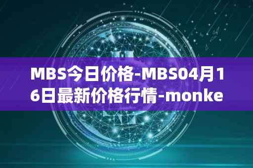 MBS今日价格-MBS04月16日最新价格行情-monkeyball最新走势消息