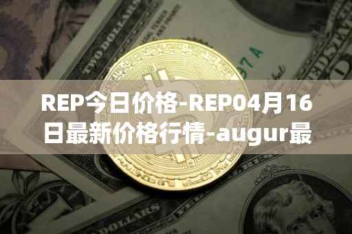REP今日价格-REP04月16日最新价格行情-augur最新走势消息