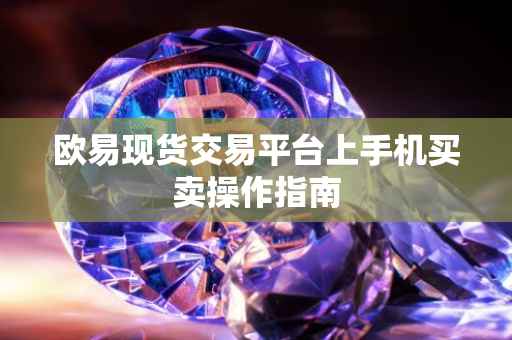 欧易现货交易平台上手机买卖操作指南