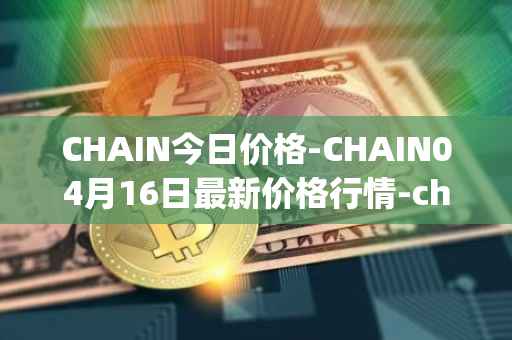 CHAIN今日价格-CHAIN04月16日最新价格行情-chain-games最新走势消息