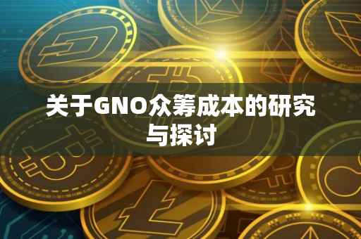 关于GNO众筹成本的研究与探讨