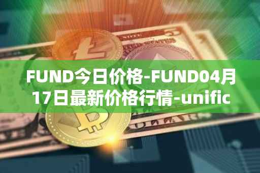 FUND今日价格-FUND04月17日最新价格行情-unification最新走势消息