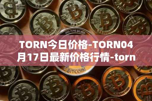 TORN今日价格-TORN04月17日最新价格行情-tornado-cash最新走势消息