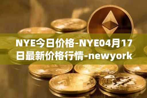 NYE今日价格-NYE04月17日最新价格行情-newyork-exchange最新走势消息