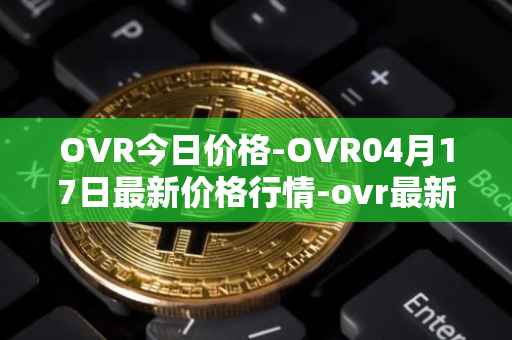 OVR今日价格-OVR04月17日最新价格行情-ovr最新走势消息