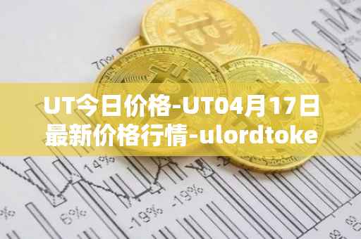 UT今日价格-UT04月17日最新价格行情-ulordtoken最新走势消息