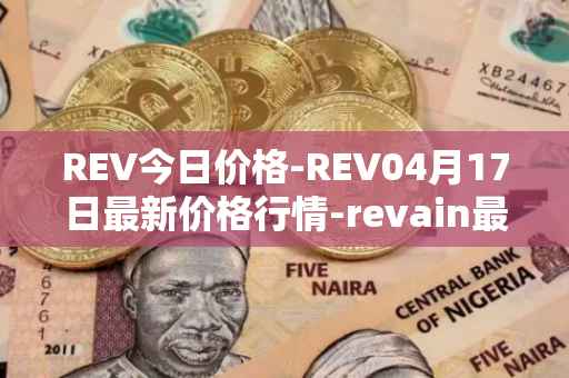 REV今日价格-REV04月17日最新价格行情-revain最新走势消息