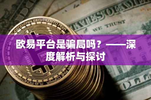 欧易平台是骗局吗？——深度解析与探讨