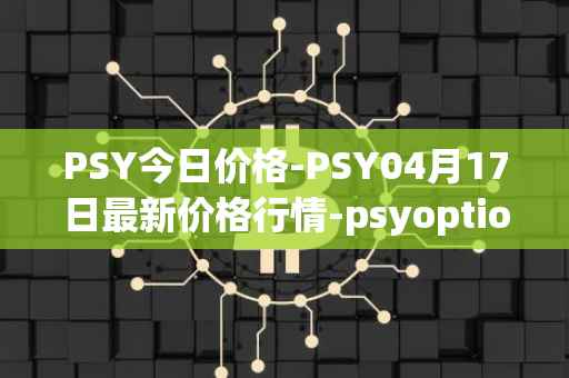PSY今日价格-PSY04月17日最新价格行情-psyoptions最新走势消息