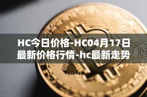 HC今日价格-HC04月17日最新价格行情-hc最新走势消息