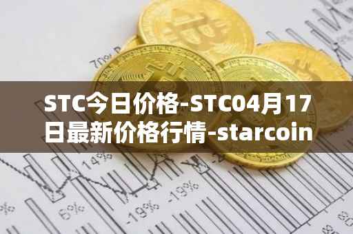 STC今日价格-STC04月17日最新价格行情-starcoin最新走势消息