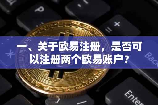 一、关于欧易注册，是否可以注册两个欧易账户？