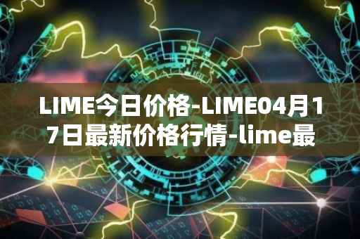 LIME今日价格-LIME04月17日最新价格行情-lime最新走势消息