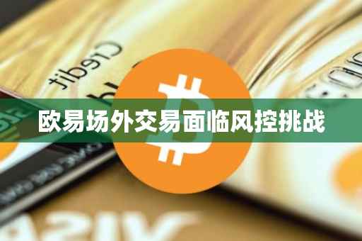 欧易场外交易面临风控挑战