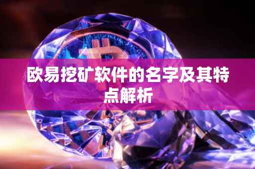 欧易挖矿软件的名字及其特点解析