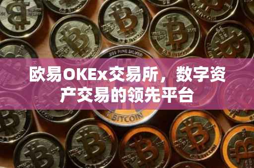 欧易OKEx交易所，数字资产交易的领先平台