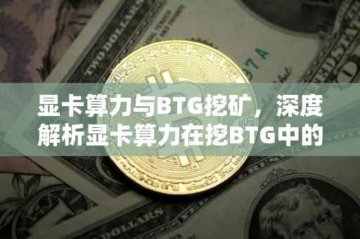 显卡算力与BTG挖矿，深度解析显卡算力在挖BTG中的应用与影响