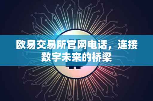 欧易交易所官网电话，连接数字未来的桥梁