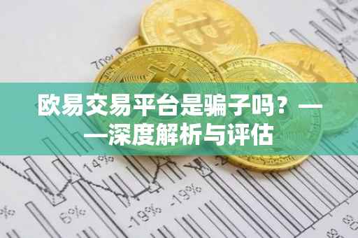 欧易交易平台是骗子吗？——深度解析与评估