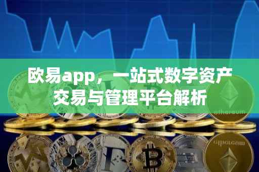 欧易app，一站式数字资产交易与管理平台解析