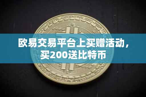欧易交易平台上买赠活动，买200送比特币