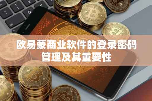 欧易蒙商业软件的登录密码管理及其重要性