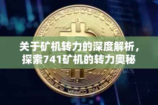 关于矿机转力的深度解析，探索741矿机的转力奥秘