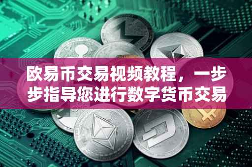 欧易币交易视频教程，一步步指导您进行数字货币交易