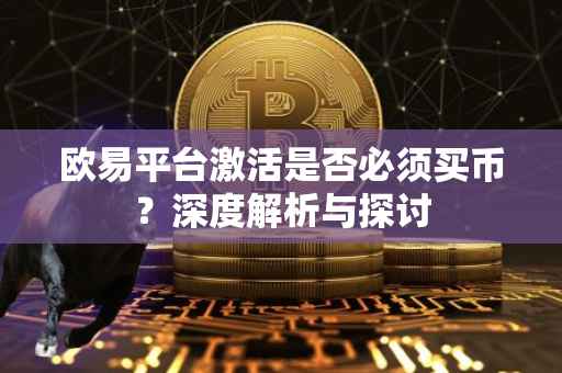 欧易平台激活是否必须买币？深度解析与探讨
