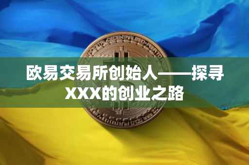 欧易交易所创始人——探寻XXX的创业之路