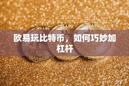欧易玩比特币，如何巧妙加杠杆