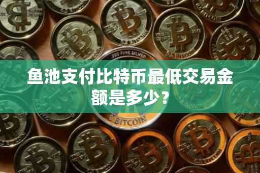 鱼池支付比特币最低交易金额是多少？
