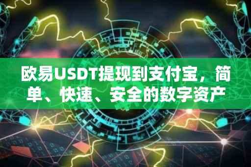 欧易USDT提现到支付宝，简单、快速、安全的数字资产交易体验