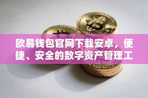欧易钱包官网下载安卓，便捷、安全的数字资产管理工具
