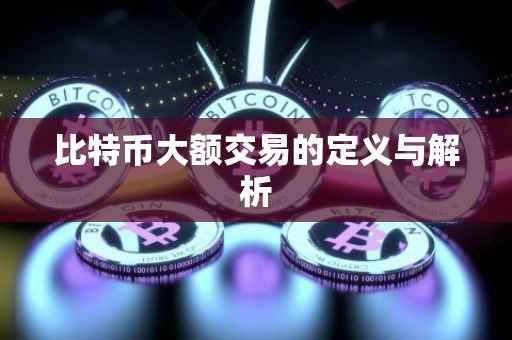 比特币大额交易的定义与解析
