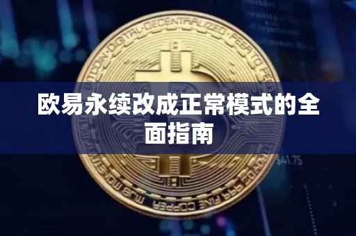 欧易永续改成正常模式的全面指南