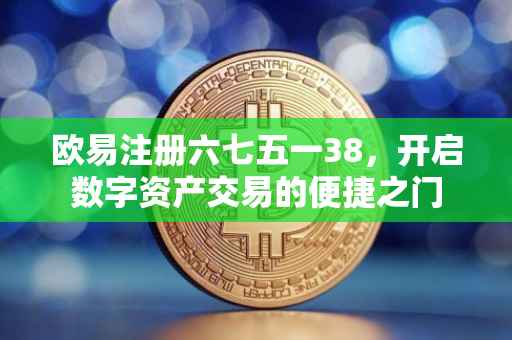 欧易注册六七五一38，开启数字资产交易的便捷之门