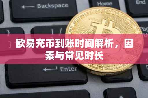欧易充币到账时间解析，因素与常见时长
