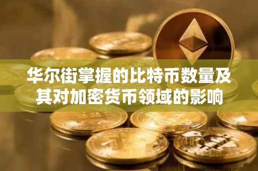 华尔街掌握的比特币数量及其对加密货币领域的影响