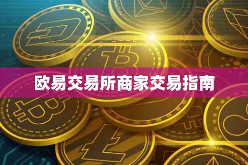 欧易交易所商家交易指南
