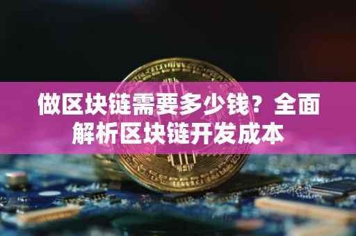 做区块链需要多少钱？全面解析区块链开发成本