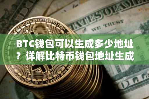 BTC钱包可以生成多少地址？详解比特币钱包地址生成机制