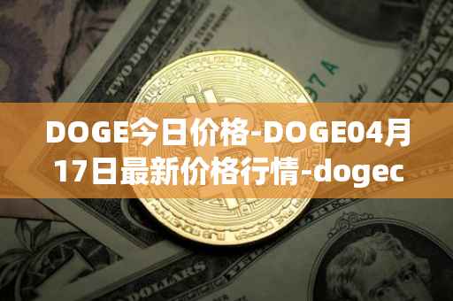 DOGE今日价格-DOGE04月17日最新价格行情-dogecoin最新走势消息