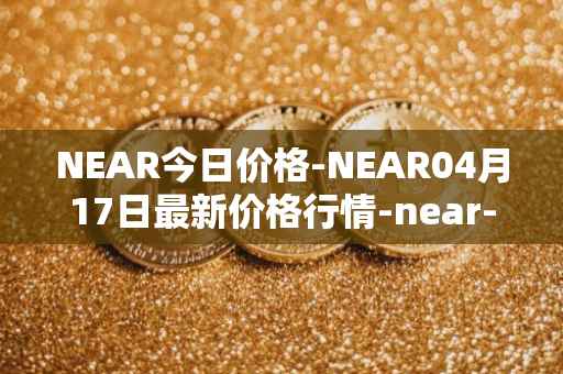 NEAR今日价格-NEAR04月17日最新价格行情-near-iounear最新走势消息